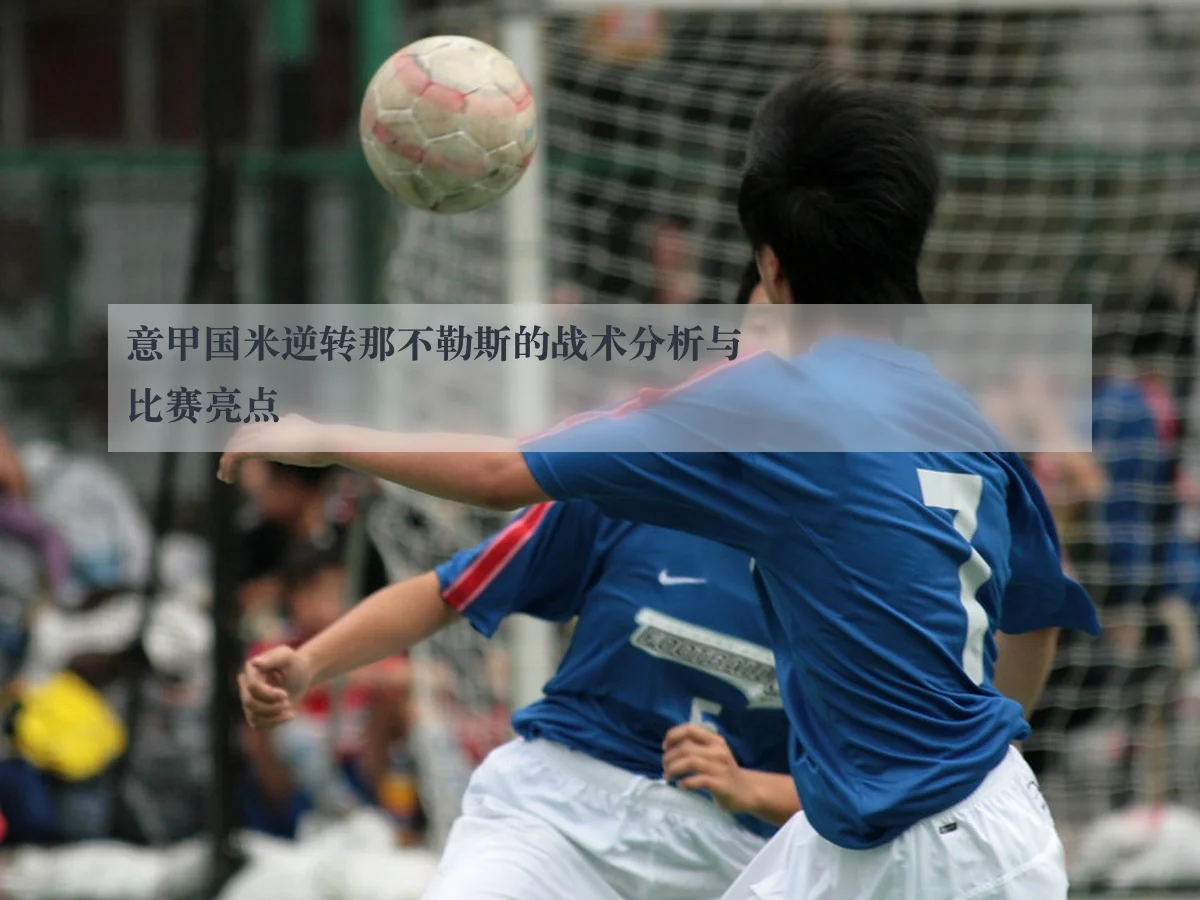 意甲国米逆转那不勒斯的战术分析与比赛亮点